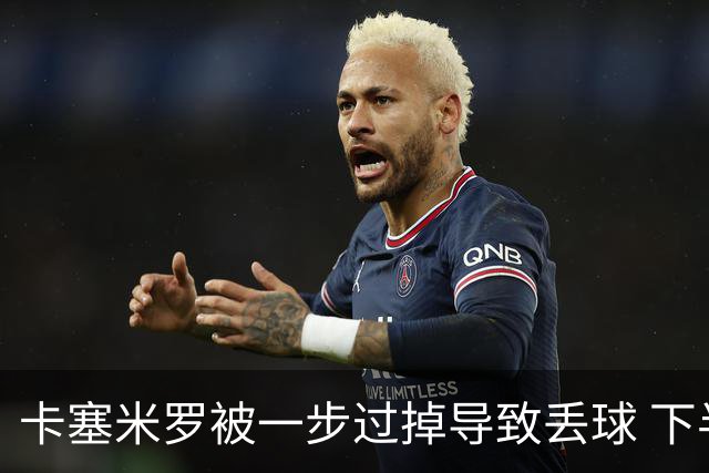 卡塞米罗被一步过掉导致丢球 下半场头槌破门完成救赎