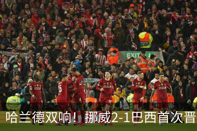 哈兰德双响！挪威2-1巴西首次晋级八强