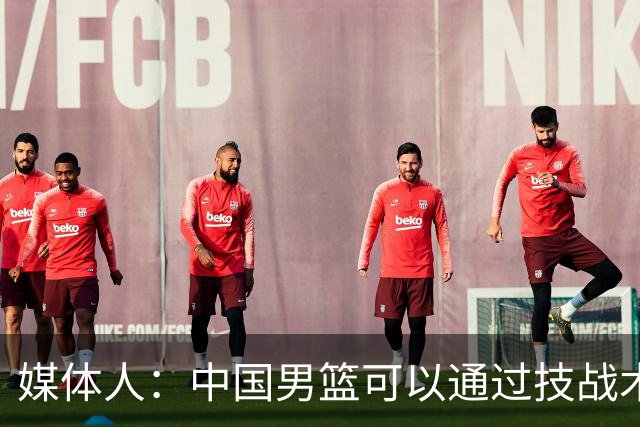 媒体人：中国男篮可以通过技战术多杀伤错位 从而压制日本男篮
