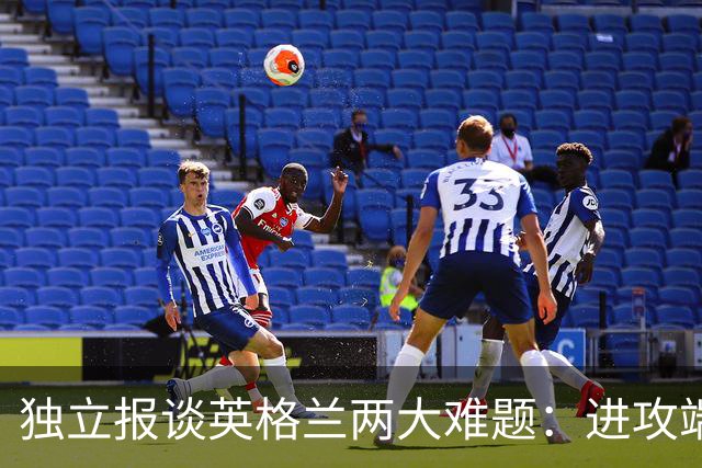 独立报谈英格兰两大难题：进攻端失去创造力，防守端空当太多