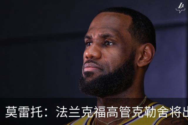 莫雷托：法兰克福高管克勒舍将出任AC米兰技术总监，本周将敲定